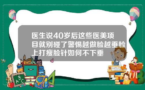 医生说40岁后这些医美项目就别碰了警惕越做脸越垂脸上打瘦脸针如何不下垂