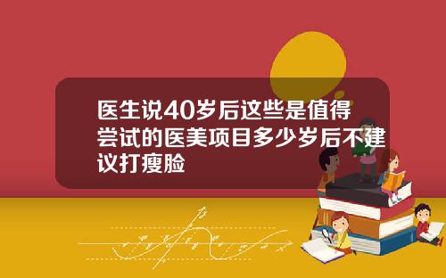 医生说40岁后这些是值得尝试的医美项目多少岁后不建议打瘦脸