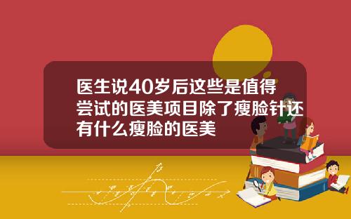 医生说40岁后这些是值得尝试的医美项目除了瘦脸针还有什么瘦脸的医美