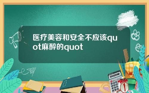 医疗美容和安全不应该quot麻醉的quot