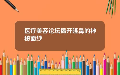 医疗美容论坛揭开隆鼻的神秘面纱