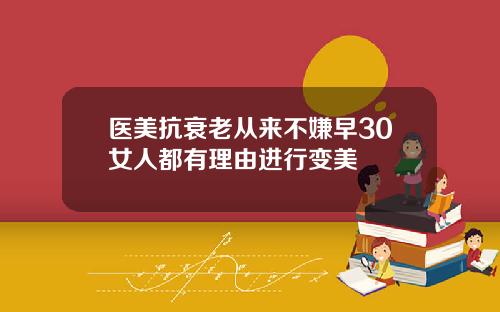 医美抗衰老从来不嫌早30女人都有理由进行变美