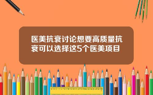 医美抗衰讨论想要高质量抗衰可以选择这5个医美项目