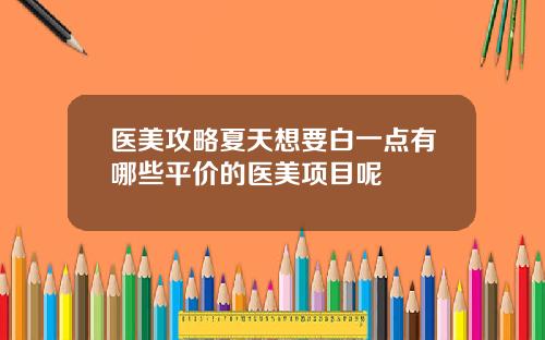 医美攻略夏天想要白一点有哪些平价的医美项目呢