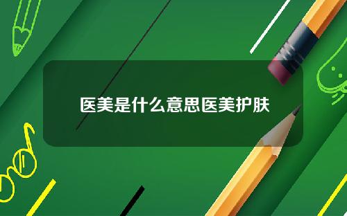 医美是什么意思医美护肤