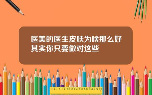 医美的医生皮肤为啥那么好其实你只要做对这些