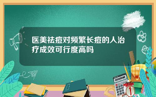 医美祛痘对频繁长痘的人治疗成效可行度高吗