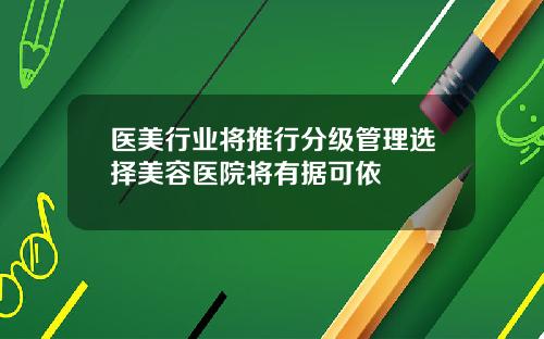 医美行业将推行分级管理选择美容医院将有据可依