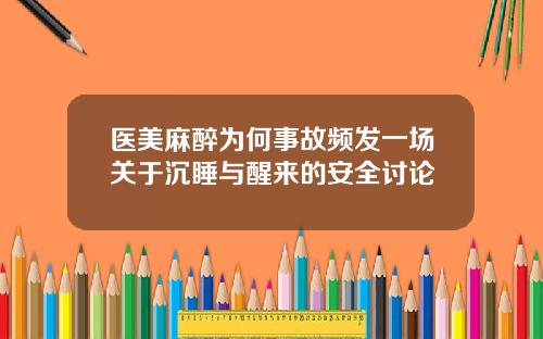医美麻醉为何事故频发一场关于沉睡与醒来的安全讨论