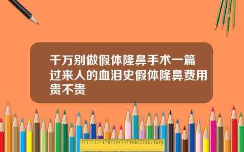 千万别做假体隆鼻手术一篇过来人的血泪史假体隆鼻费用贵不贵