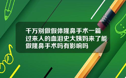 千万别做假体隆鼻手术一篇过来人的血泪史大姨妈来了能做隆鼻手术吗有影响吗