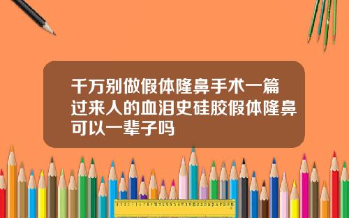 千万别做假体隆鼻手术一篇过来人的血泪史硅胶假体隆鼻可以一辈子吗