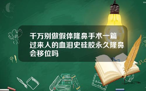 千万别做假体隆鼻手术一篇过来人的血泪史硅胶永久隆鼻会移位吗