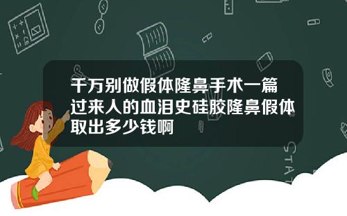 千万别做假体隆鼻手术一篇过来人的血泪史硅胶隆鼻假体取出多少钱啊