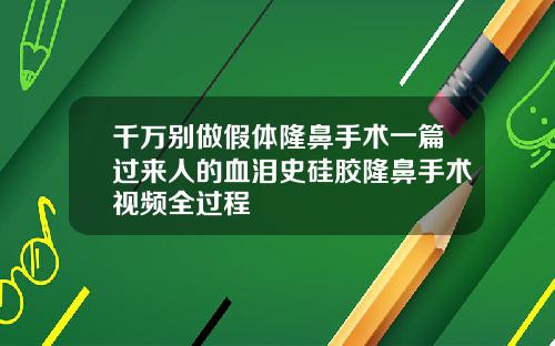 千万别做假体隆鼻手术一篇过来人的血泪史硅胶隆鼻手术视频全过程
