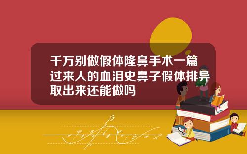 千万别做假体隆鼻手术一篇过来人的血泪史鼻子假体排异取出来还能做吗