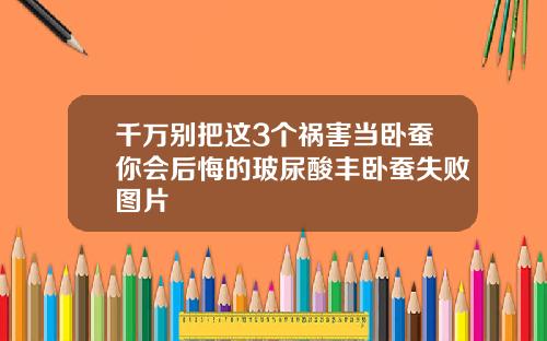 千万别把这3个祸害当卧蚕你会后悔的玻尿酸丰卧蚕失败图片
