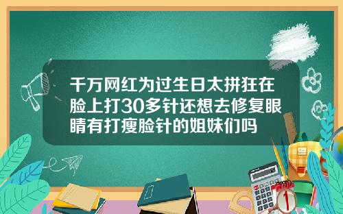 千万网红为过生日太拼狂在脸上打30多针还想去修复眼睛有打瘦脸针的姐妹们吗