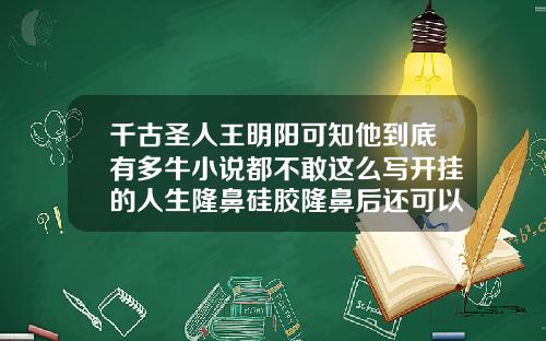 千古圣人王明阳可知他到底有多牛小说都不敢这么写开挂的人生隆鼻硅胶隆鼻后还可以练太极拳吗