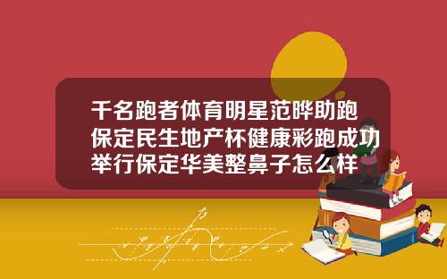 千名跑者体育明星范晔助跑保定民生地产杯健康彩跑成功举行保定华美整鼻子怎么样