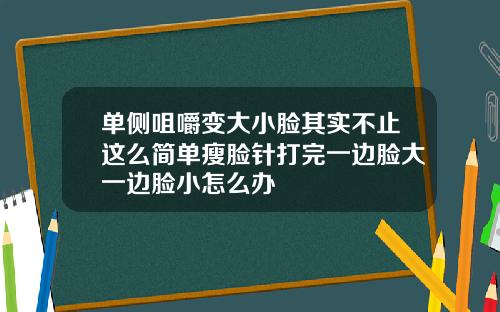 单侧咀嚼变大小脸其实不止这么简单瘦脸针打完一边脸大一边脸小怎么办