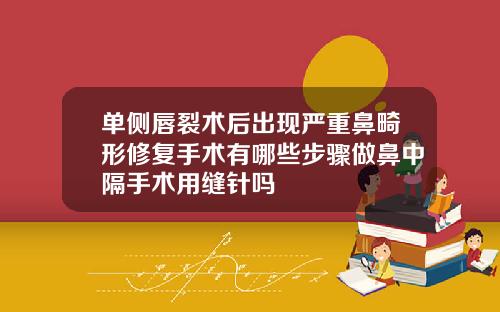 单侧唇裂术后出现严重鼻畸形修复手术有哪些步骤做鼻中隔手术用缝针吗
