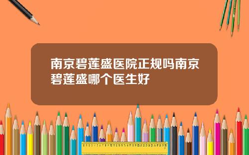 南京碧莲盛医院正规吗南京碧莲盛哪个医生好