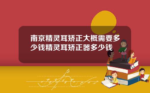 南京精灵耳矫正大概需要多少钱精灵耳矫正器多少钱