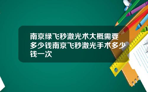 南京绿飞秒激光术大概需要多少钱南京飞秒激光手术多少钱一次