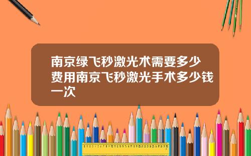 南京绿飞秒激光术需要多少费用南京飞秒激光手术多少钱一次