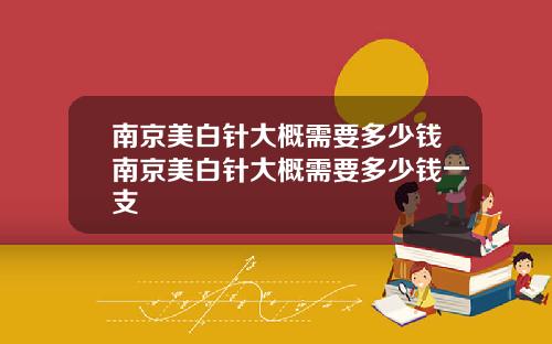 南京美白针大概需要多少钱南京美白针大概需要多少钱一支
