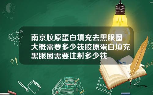 南京胶原蛋白填充去黑眼圈大概需要多少钱胶原蛋白填充黑眼圈需要注射多少钱