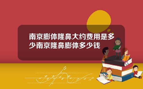 南京膨体隆鼻大约费用是多少南京隆鼻膨体多少钱