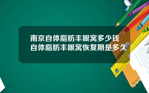 南京自体脂肪丰眼窝多少钱自体脂肪丰眼窝恢复期是多久