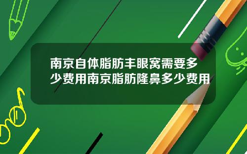 南京自体脂肪丰眼窝需要多少费用南京脂肪隆鼻多少费用