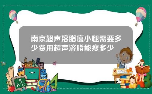 南京超声溶脂瘦小腿需要多少费用超声溶脂能瘦多少