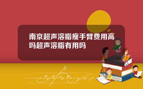 南京超声溶脂瘦手臂费用高吗超声溶脂有用吗