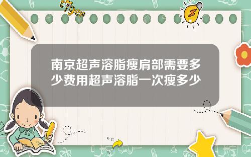 南京超声溶脂瘦肩部需要多少费用超声溶脂一次瘦多少