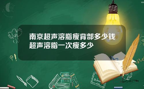 南京超声溶脂瘦背部多少钱超声溶脂一次瘦多少
