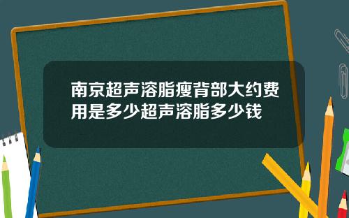 南京超声溶脂瘦背部大约费用是多少超声溶脂多少钱