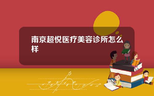 南京超悦医疗美容诊所怎么样