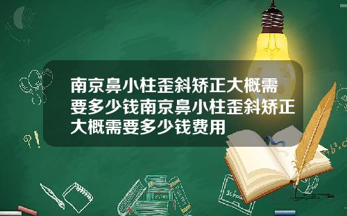 南京鼻小柱歪斜矫正大概需要多少钱南京鼻小柱歪斜矫正大概需要多少钱费用