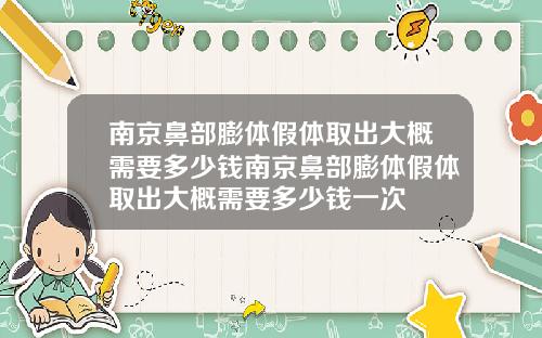 南京鼻部膨体假体取出大概需要多少钱南京鼻部膨体假体取出大概需要多少钱一次