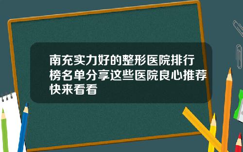 南充实力好的整形医院排行榜名单分享这些医院良心推荐快来看看