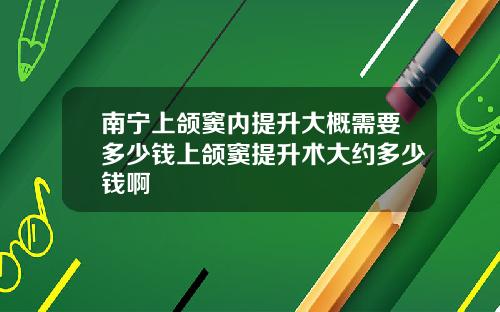 南宁上颌窦内提升大概需要多少钱上颌窦提升术大约多少钱啊