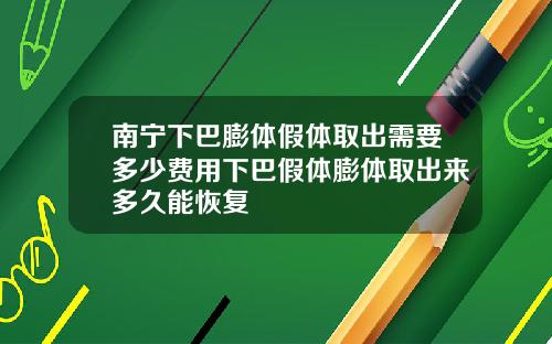 南宁下巴膨体假体取出需要多少费用下巴假体膨体取出来多久能恢复