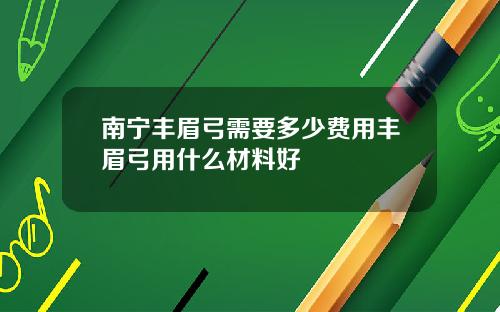 南宁丰眉弓需要多少费用丰眉弓用什么材料好