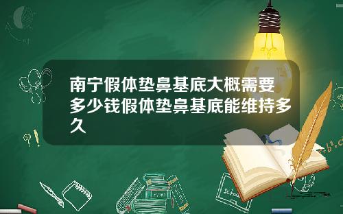 南宁假体垫鼻基底大概需要多少钱假体垫鼻基底能维持多久