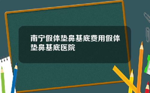 南宁假体垫鼻基底费用假体垫鼻基底医院