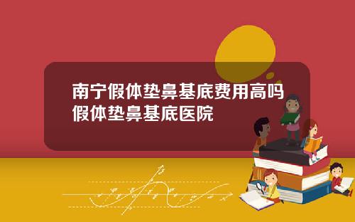 南宁假体垫鼻基底费用高吗假体垫鼻基底医院